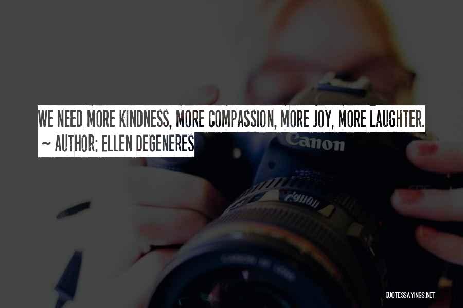 Ellen DeGeneres Quotes: We Need More Kindness, More Compassion, More Joy, More Laughter.