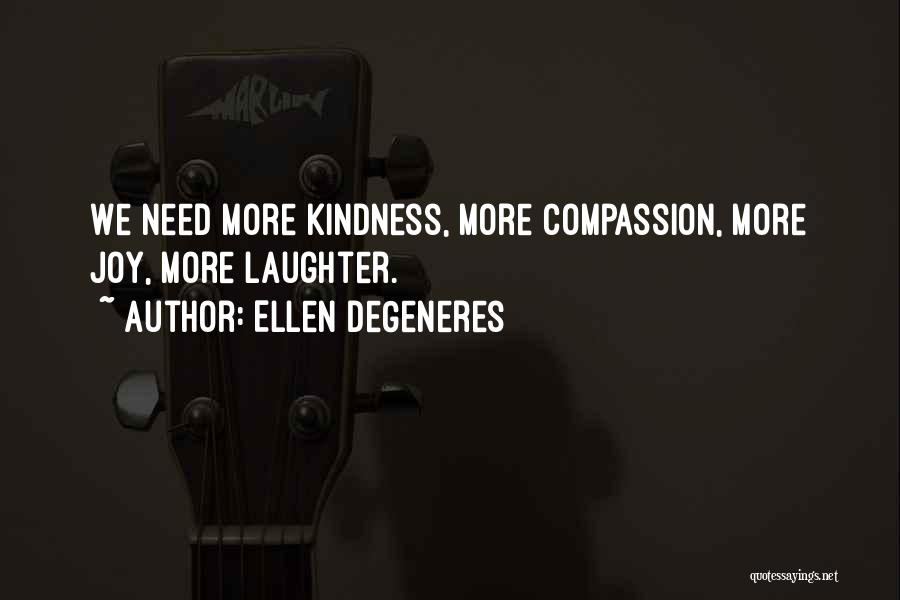 Ellen DeGeneres Quotes: We Need More Kindness, More Compassion, More Joy, More Laughter.