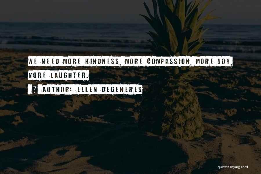 Ellen DeGeneres Quotes: We Need More Kindness, More Compassion, More Joy, More Laughter.