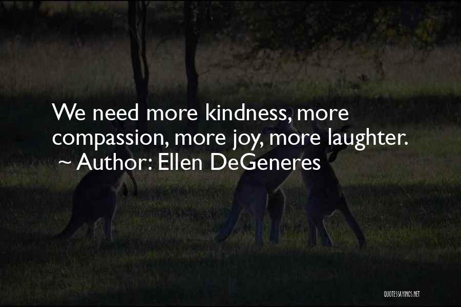 Ellen DeGeneres Quotes: We Need More Kindness, More Compassion, More Joy, More Laughter.