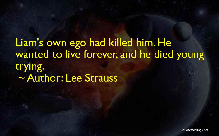 Lee Strauss Quotes: Liam's Own Ego Had Killed Him. He Wanted To Live Forever, And He Died Young Trying.