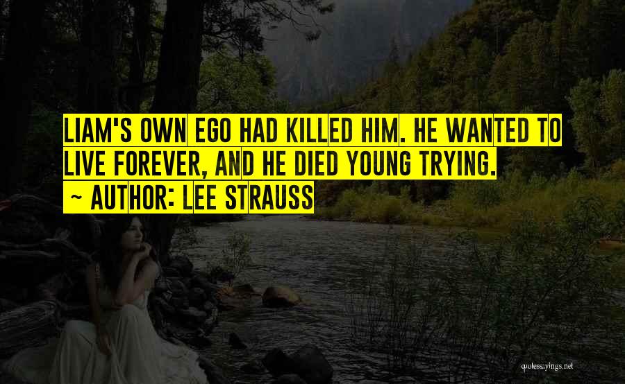 Lee Strauss Quotes: Liam's Own Ego Had Killed Him. He Wanted To Live Forever, And He Died Young Trying.