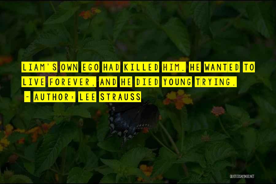 Lee Strauss Quotes: Liam's Own Ego Had Killed Him. He Wanted To Live Forever, And He Died Young Trying.