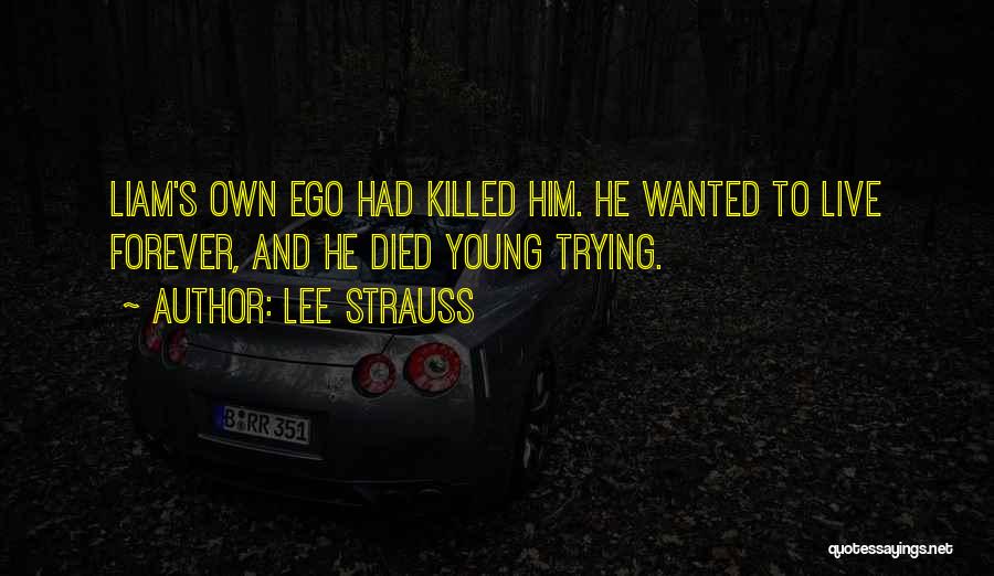 Lee Strauss Quotes: Liam's Own Ego Had Killed Him. He Wanted To Live Forever, And He Died Young Trying.