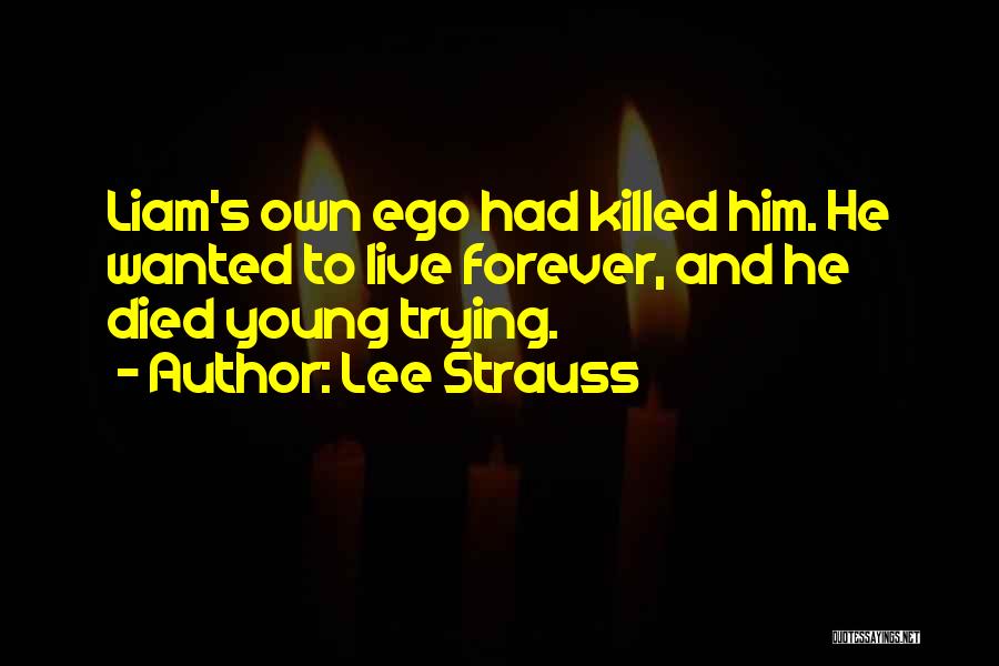 Lee Strauss Quotes: Liam's Own Ego Had Killed Him. He Wanted To Live Forever, And He Died Young Trying.