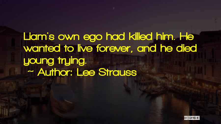 Lee Strauss Quotes: Liam's Own Ego Had Killed Him. He Wanted To Live Forever, And He Died Young Trying.