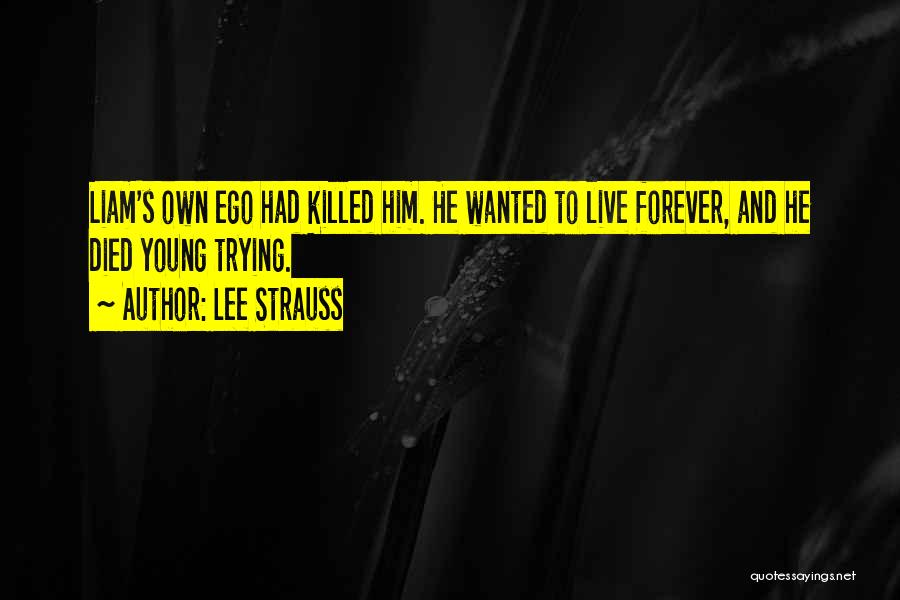 Lee Strauss Quotes: Liam's Own Ego Had Killed Him. He Wanted To Live Forever, And He Died Young Trying.