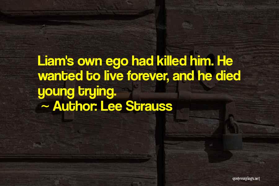 Lee Strauss Quotes: Liam's Own Ego Had Killed Him. He Wanted To Live Forever, And He Died Young Trying.