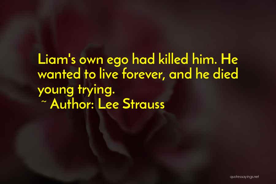 Lee Strauss Quotes: Liam's Own Ego Had Killed Him. He Wanted To Live Forever, And He Died Young Trying.