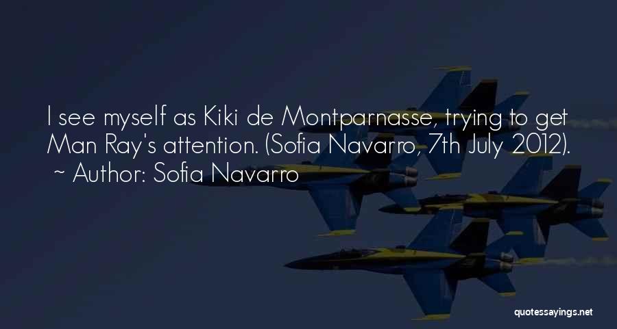 Sofia Navarro Quotes: I See Myself As Kiki De Montparnasse, Trying To Get Man Ray's Attention. (sofia Navarro, 7th July 2012).