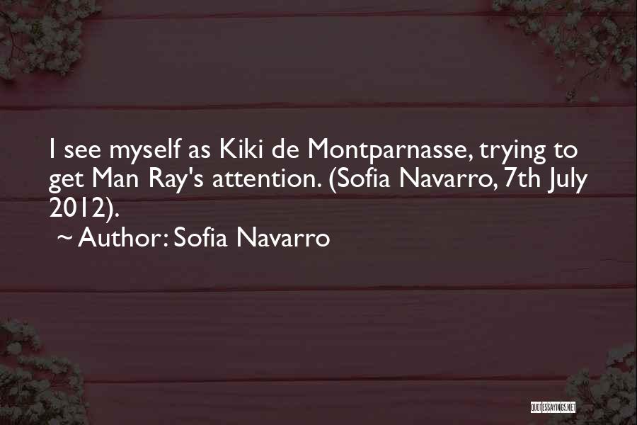 Sofia Navarro Quotes: I See Myself As Kiki De Montparnasse, Trying To Get Man Ray's Attention. (sofia Navarro, 7th July 2012).