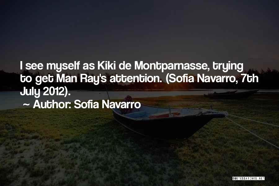 Sofia Navarro Quotes: I See Myself As Kiki De Montparnasse, Trying To Get Man Ray's Attention. (sofia Navarro, 7th July 2012).