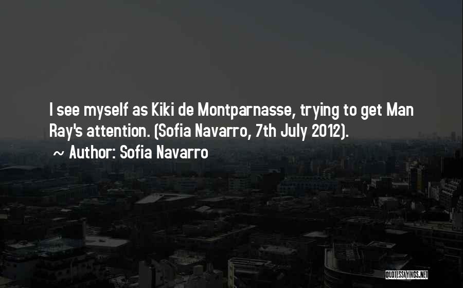 Sofia Navarro Quotes: I See Myself As Kiki De Montparnasse, Trying To Get Man Ray's Attention. (sofia Navarro, 7th July 2012).