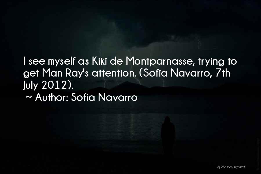 Sofia Navarro Quotes: I See Myself As Kiki De Montparnasse, Trying To Get Man Ray's Attention. (sofia Navarro, 7th July 2012).