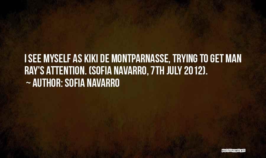 Sofia Navarro Quotes: I See Myself As Kiki De Montparnasse, Trying To Get Man Ray's Attention. (sofia Navarro, 7th July 2012).