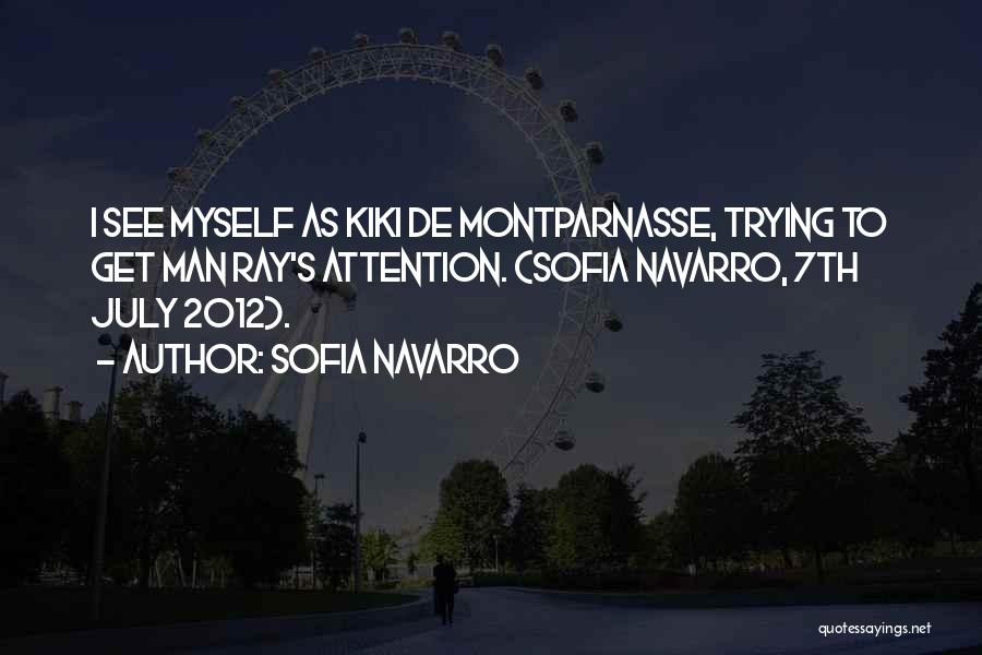 Sofia Navarro Quotes: I See Myself As Kiki De Montparnasse, Trying To Get Man Ray's Attention. (sofia Navarro, 7th July 2012).