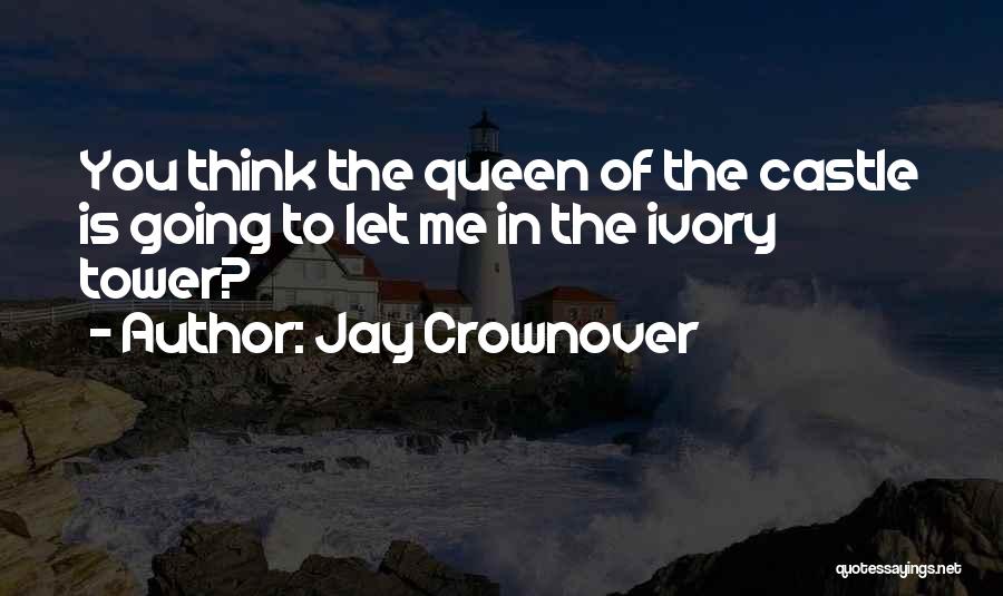 Jay Crownover Quotes: You Think The Queen Of The Castle Is Going To Let Me In The Ivory Tower?