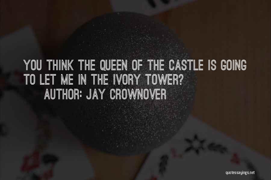 Jay Crownover Quotes: You Think The Queen Of The Castle Is Going To Let Me In The Ivory Tower?