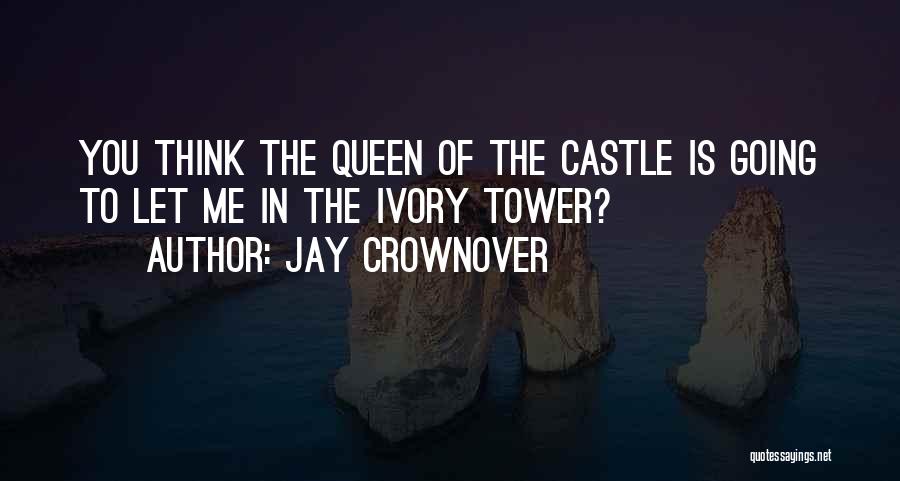 Jay Crownover Quotes: You Think The Queen Of The Castle Is Going To Let Me In The Ivory Tower?