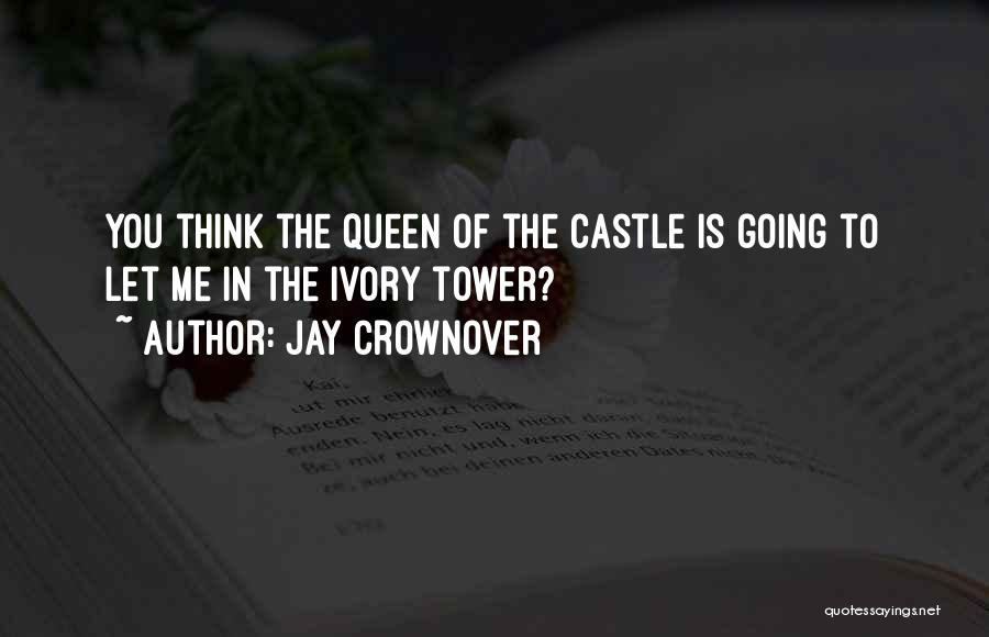 Jay Crownover Quotes: You Think The Queen Of The Castle Is Going To Let Me In The Ivory Tower?