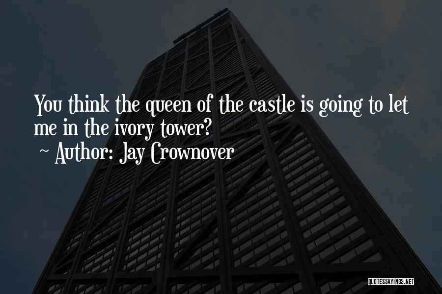Jay Crownover Quotes: You Think The Queen Of The Castle Is Going To Let Me In The Ivory Tower?