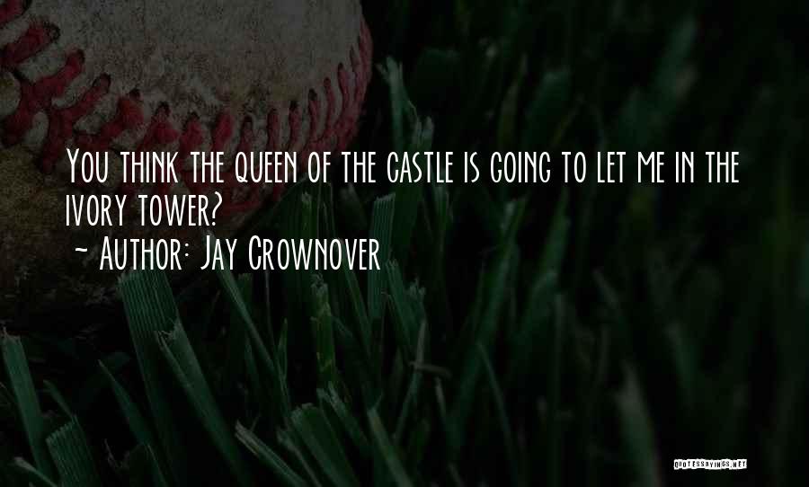 Jay Crownover Quotes: You Think The Queen Of The Castle Is Going To Let Me In The Ivory Tower?