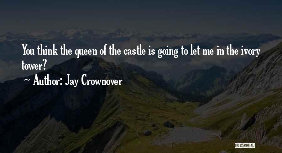 Jay Crownover Quotes: You Think The Queen Of The Castle Is Going To Let Me In The Ivory Tower?
