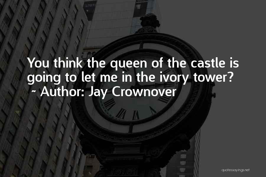 Jay Crownover Quotes: You Think The Queen Of The Castle Is Going To Let Me In The Ivory Tower?