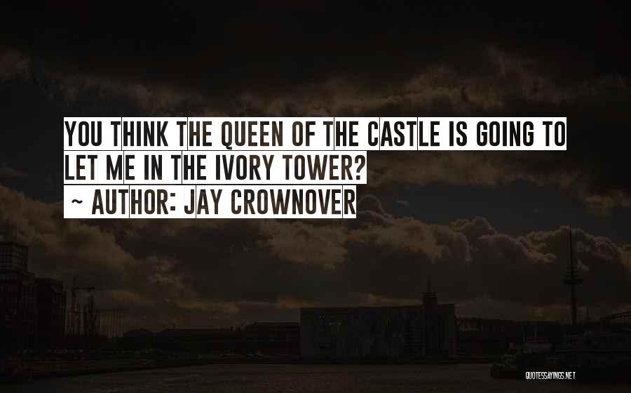 Jay Crownover Quotes: You Think The Queen Of The Castle Is Going To Let Me In The Ivory Tower?