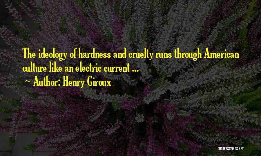 Henry Giroux Quotes: The Ideology Of Hardness And Cruelty Runs Through American Culture Like An Electric Current ...
