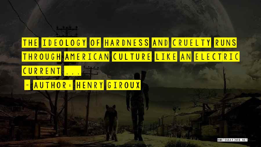 Henry Giroux Quotes: The Ideology Of Hardness And Cruelty Runs Through American Culture Like An Electric Current ...