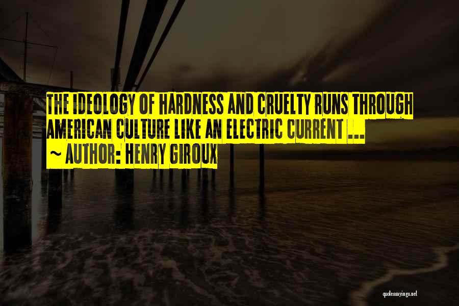 Henry Giroux Quotes: The Ideology Of Hardness And Cruelty Runs Through American Culture Like An Electric Current ...