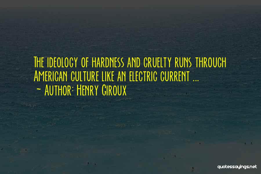 Henry Giroux Quotes: The Ideology Of Hardness And Cruelty Runs Through American Culture Like An Electric Current ...