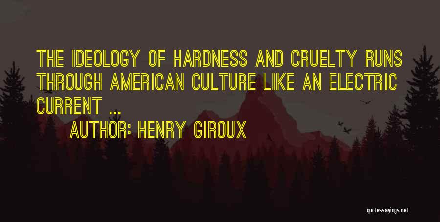 Henry Giroux Quotes: The Ideology Of Hardness And Cruelty Runs Through American Culture Like An Electric Current ...