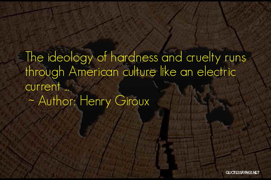 Henry Giroux Quotes: The Ideology Of Hardness And Cruelty Runs Through American Culture Like An Electric Current ...