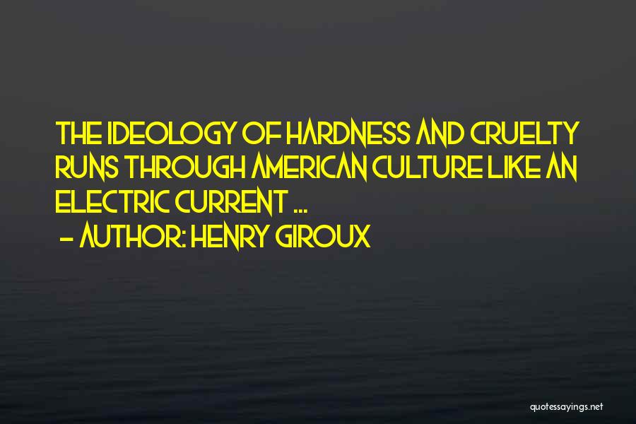 Henry Giroux Quotes: The Ideology Of Hardness And Cruelty Runs Through American Culture Like An Electric Current ...