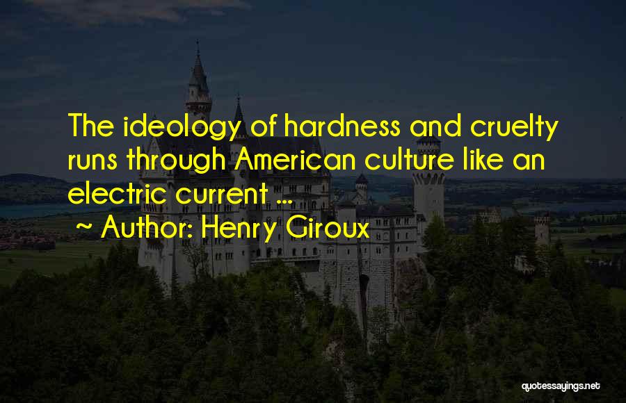 Henry Giroux Quotes: The Ideology Of Hardness And Cruelty Runs Through American Culture Like An Electric Current ...