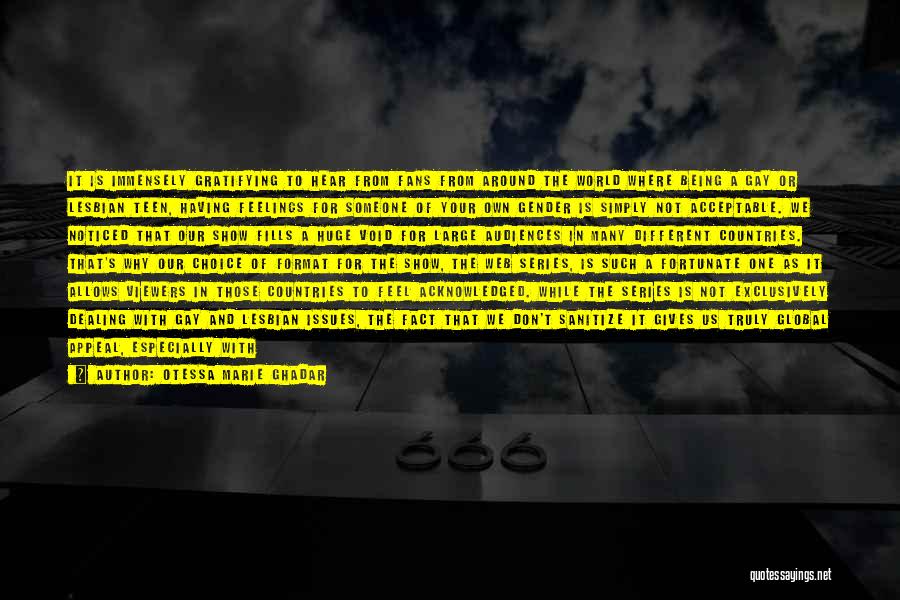 Otessa Marie Ghadar Quotes: It Is Immensely Gratifying To Hear From Fans From Around The World Where Being A Gay Or Lesbian Teen, Having