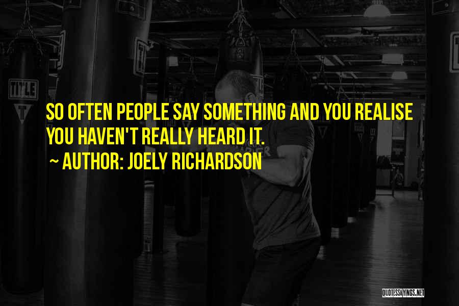 Joely Richardson Quotes: So Often People Say Something And You Realise You Haven't Really Heard It.