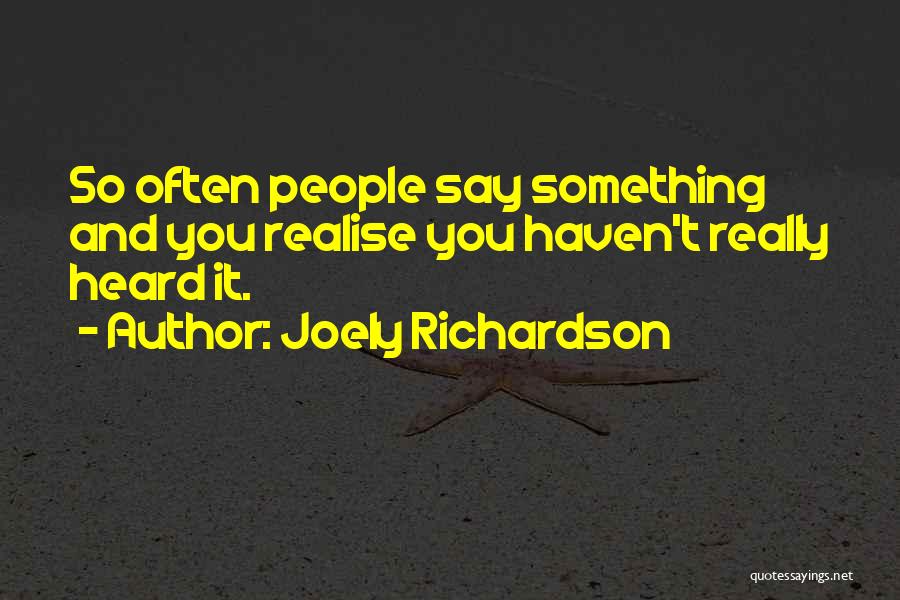 Joely Richardson Quotes: So Often People Say Something And You Realise You Haven't Really Heard It.