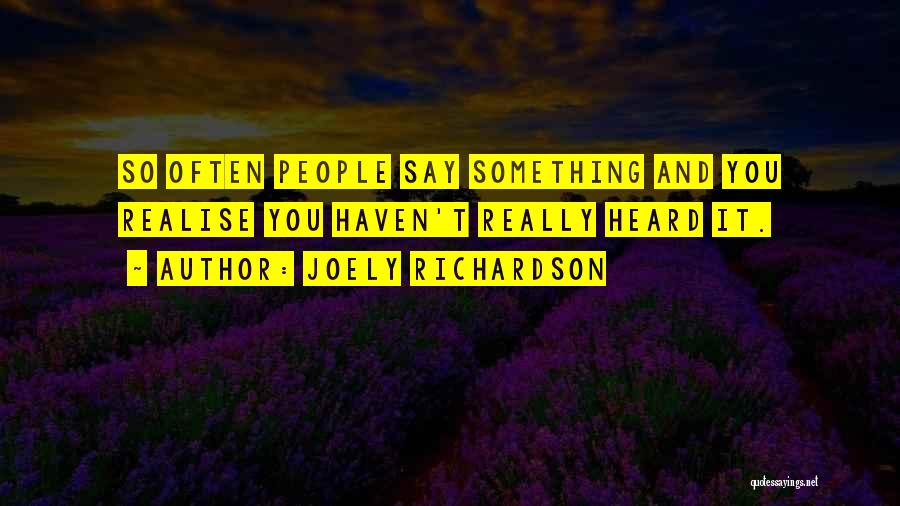 Joely Richardson Quotes: So Often People Say Something And You Realise You Haven't Really Heard It.
