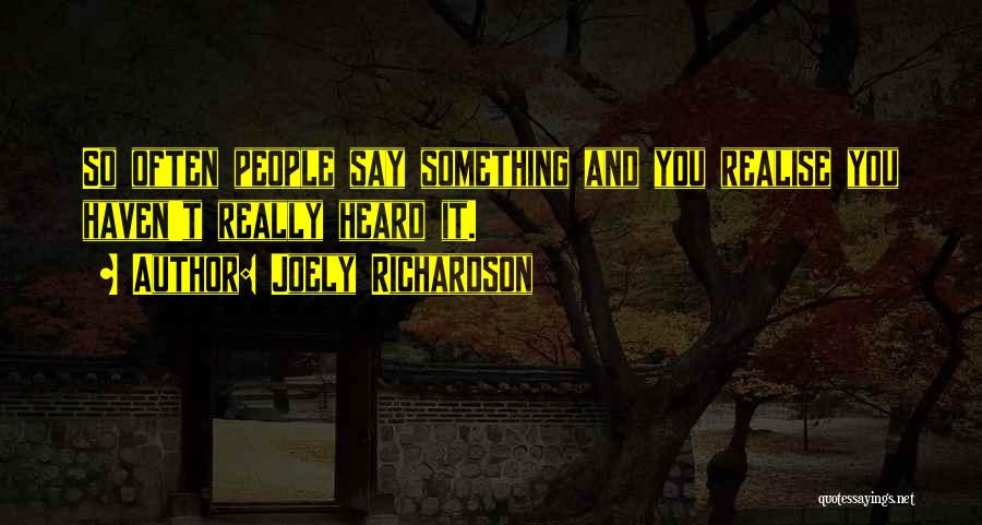 Joely Richardson Quotes: So Often People Say Something And You Realise You Haven't Really Heard It.