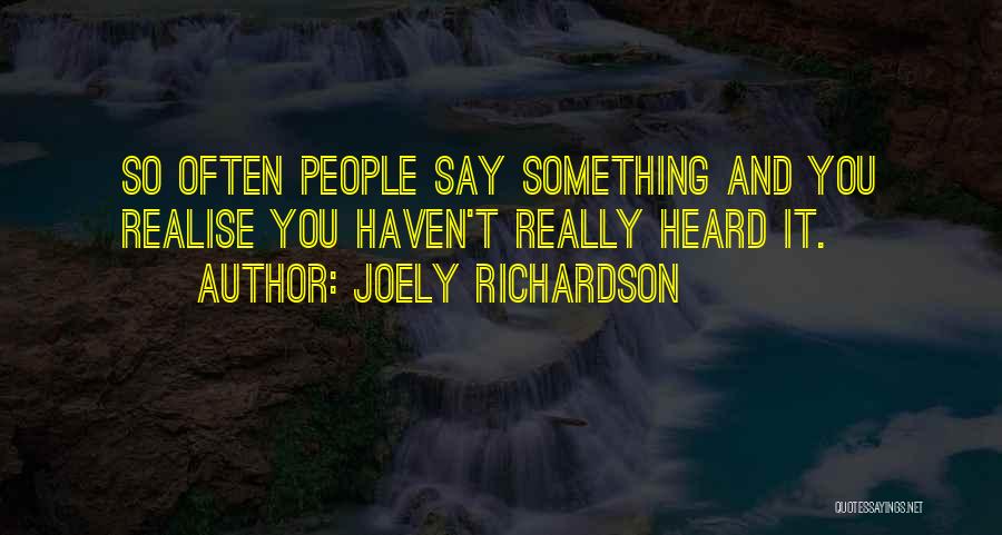 Joely Richardson Quotes: So Often People Say Something And You Realise You Haven't Really Heard It.