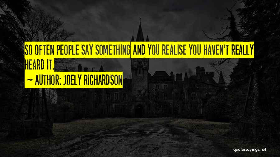 Joely Richardson Quotes: So Often People Say Something And You Realise You Haven't Really Heard It.