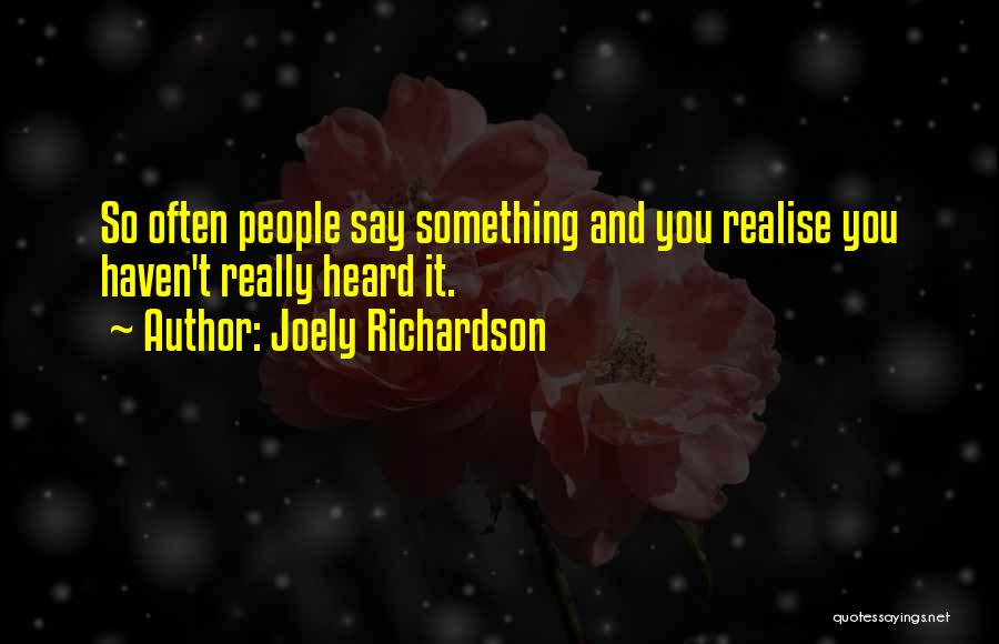 Joely Richardson Quotes: So Often People Say Something And You Realise You Haven't Really Heard It.