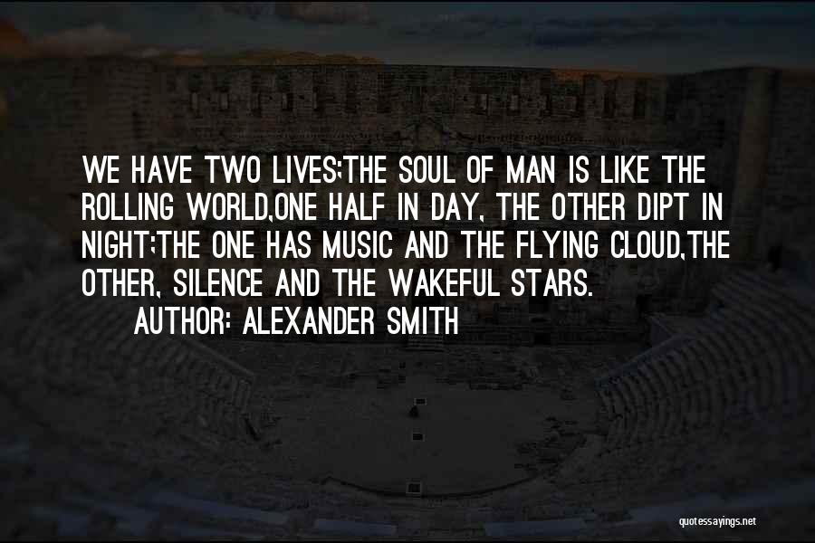 Alexander Smith Quotes: We Have Two Lives;the Soul Of Man Is Like The Rolling World,one Half In Day, The Other Dipt In Night;the