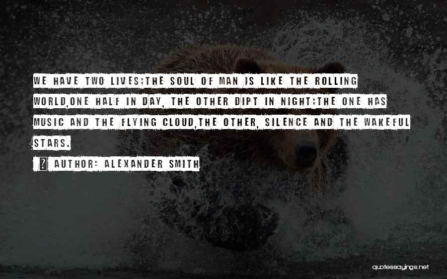 Alexander Smith Quotes: We Have Two Lives;the Soul Of Man Is Like The Rolling World,one Half In Day, The Other Dipt In Night;the