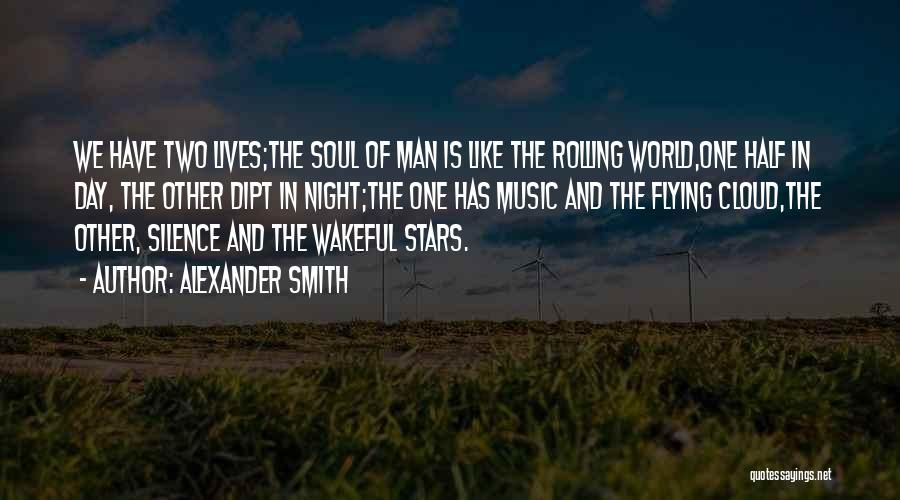 Alexander Smith Quotes: We Have Two Lives;the Soul Of Man Is Like The Rolling World,one Half In Day, The Other Dipt In Night;the