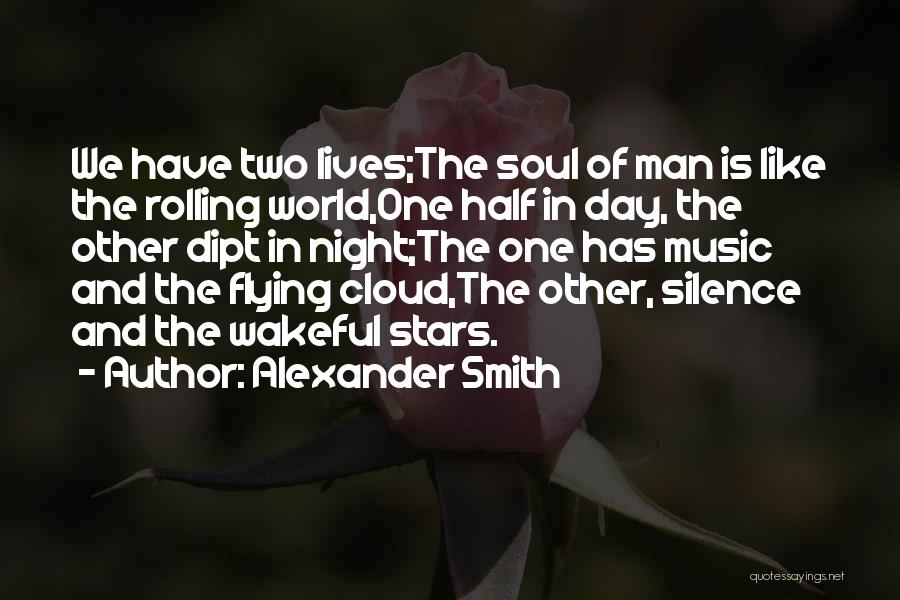 Alexander Smith Quotes: We Have Two Lives;the Soul Of Man Is Like The Rolling World,one Half In Day, The Other Dipt In Night;the