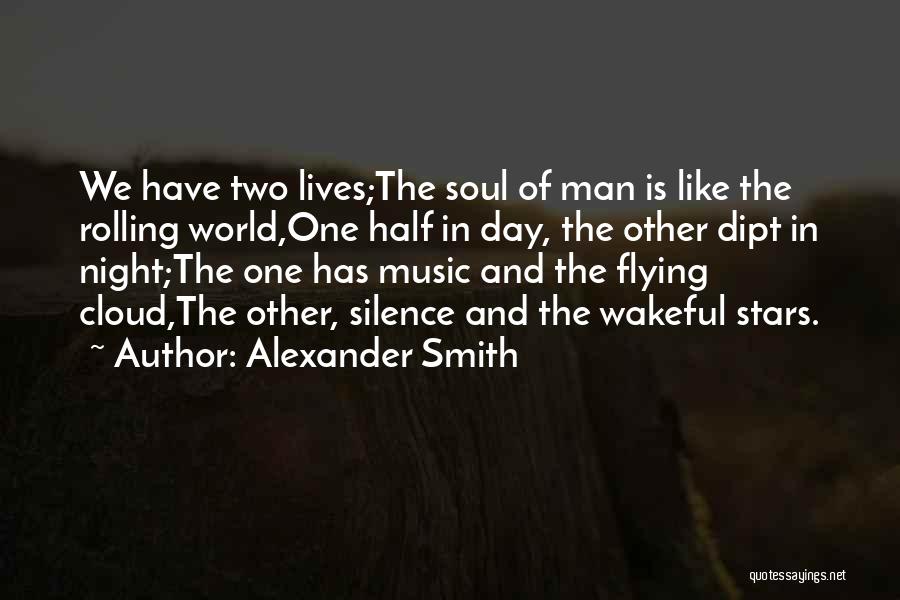 Alexander Smith Quotes: We Have Two Lives;the Soul Of Man Is Like The Rolling World,one Half In Day, The Other Dipt In Night;the